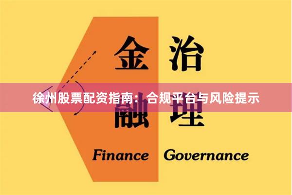 徐州股票配资指南:合规平台与风险提示