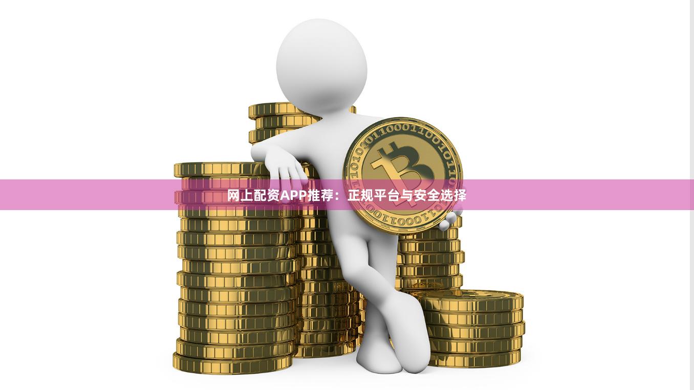 网上配资APP推荐：正规平台与安全选择