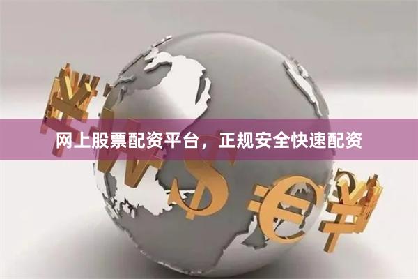 网上股票配资平台，正规安全快速配资