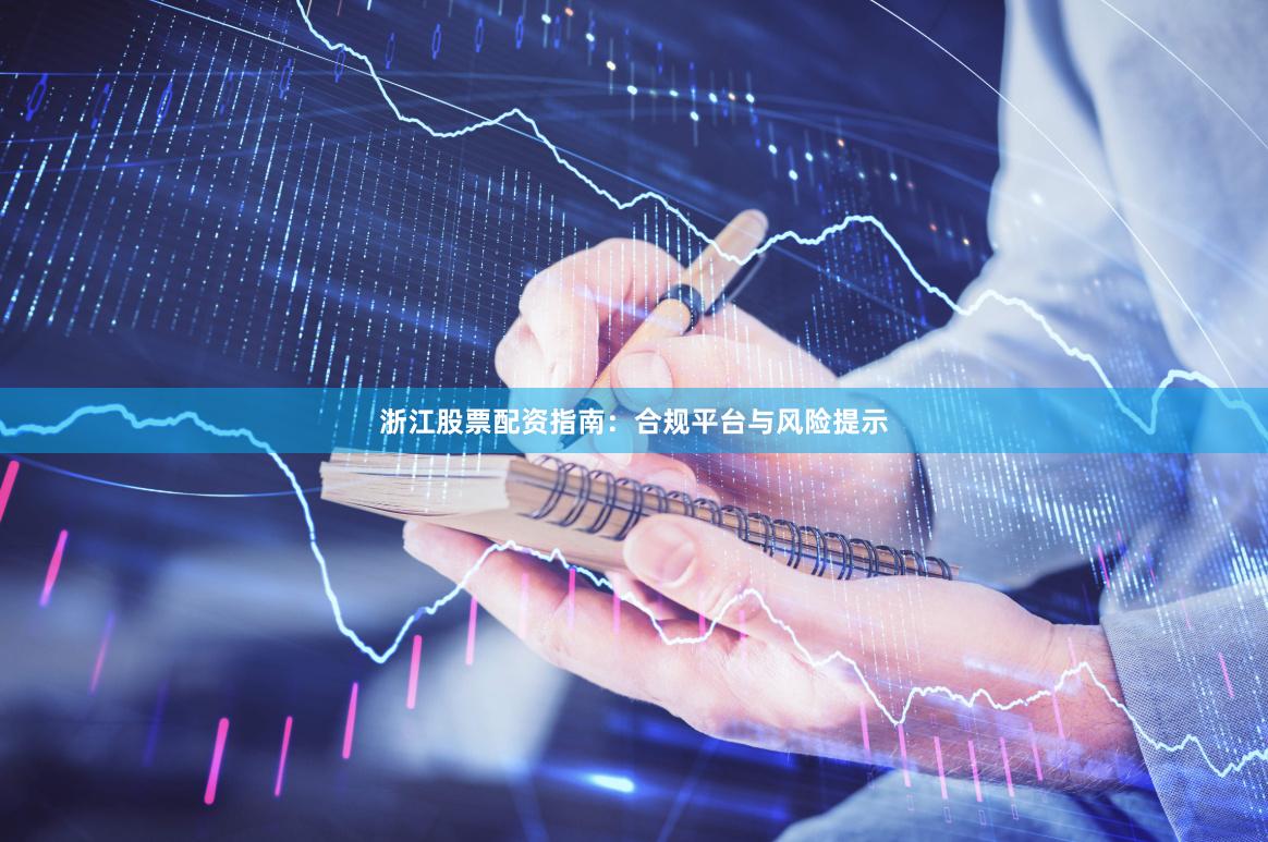 浙江股票配资指南：合规平台与风险提示