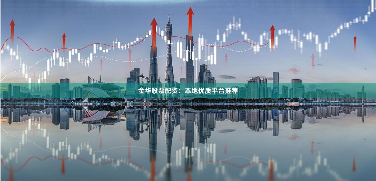 金华股票配资：本地优质平台推荐
