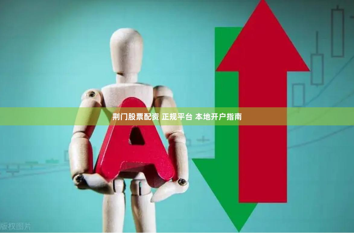 荆门股票配资 正规平台 本地开户指南