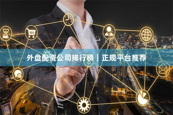 外盘配资公司排行榜｜正规平台推荐