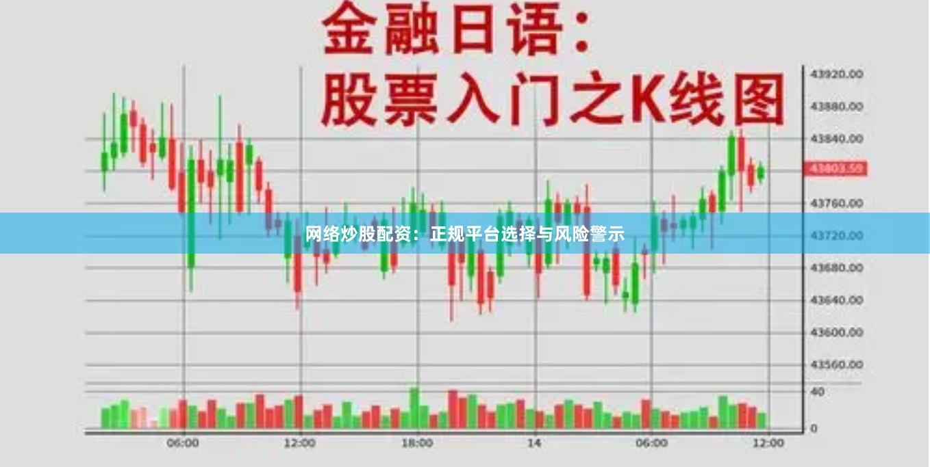 网络炒股配资：正规平台选择与风险警示