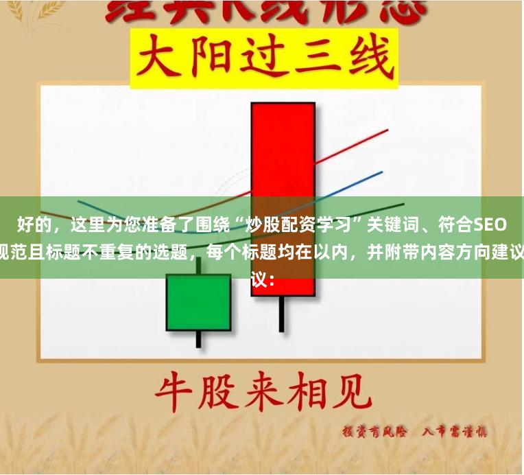 好的，这里为您准备了围绕“炒股配资学习”关键词、符合SEO规范且标题不重复的选题，每个标题均在以内，并附带内容方向建议：