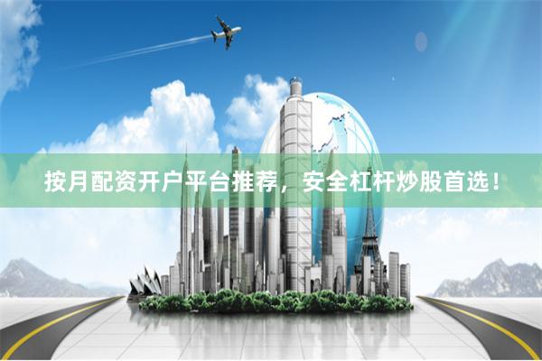 按月配资开户平台推荐，安全杠杆炒股首选！