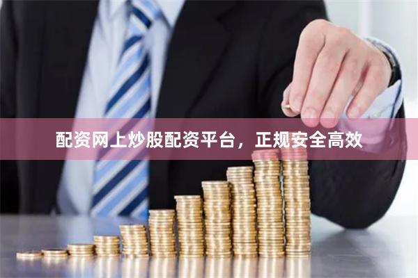 配资网上炒股配资平台，正规安全高效